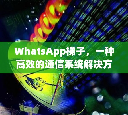WhatsApp梯子，一种高效的通信系统解决方案