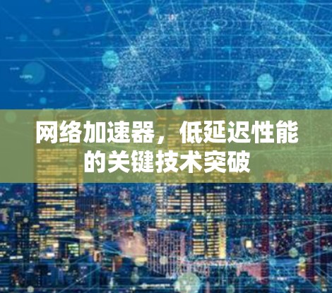网络加速器，低延迟性能的关键技术突破