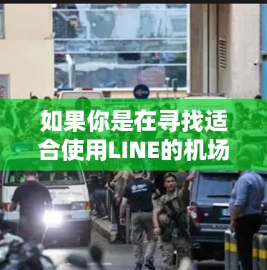 如果你是在寻找适合使用LINE的机场，以下是一些推荐的机场，主要基于其便利性、设施和服务