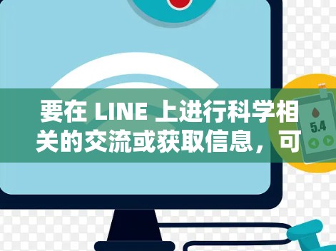 要在 LINE 上进行科学相关的交流或获取信息，可以按照以下步骤进行