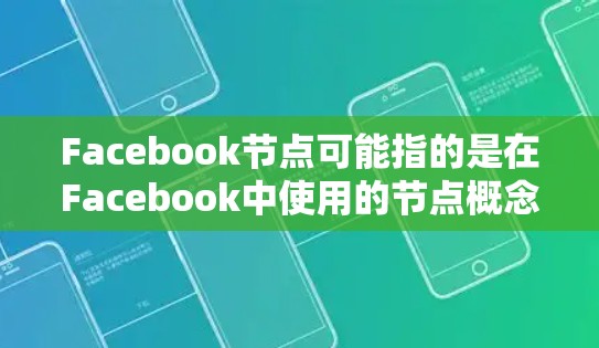Facebook节点可能指的是在Facebook中使用的节点概念，具体含义取决于上下文。以下是可能的解释和相关信息