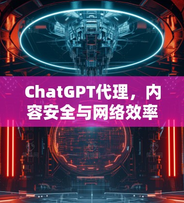 ChatGPT代理，内容安全与网络效率的双重保障
