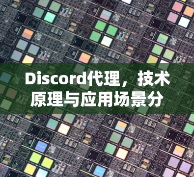 Discord代理，技术原理与应用场景分析
