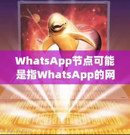 WhatsApp节点可能是指WhatsApp的网络架构中的节点，或者是与WhatsApp相关的技术节点。以下是一些可能的解释和相关信息