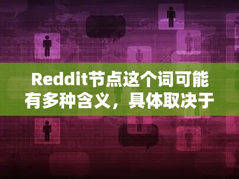 Reddit节点这个词可能有多种含义，具体取决于你指的是什么。如果你是在技术或网络术语中提到节点，可能是指