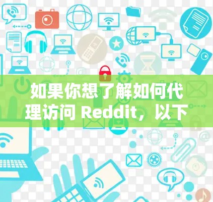 如果你想了解如何代理访问 Reddit，以下是一些可能的方法和信息