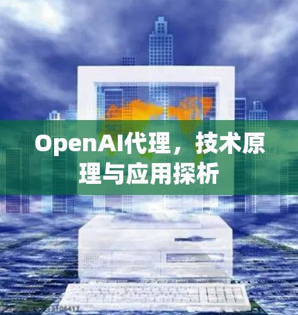 OpenAI代理，技术原理与应用探析