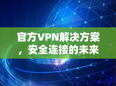 官方VPN解决方案，安全连接的未来