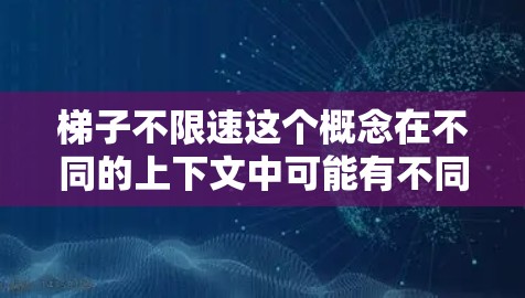 梯子不限速这个概念在不同的上下文中可能有不同的含义。以下是一些可能的解释和应用场景