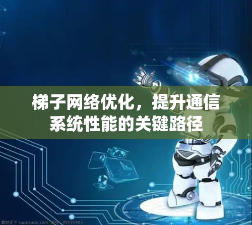 梯子网络优化，提升通信系统性能的关键路径