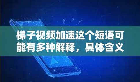 梯子视频加速这个短语可能有多种解释，具体含义取决于上下文。以下是一些可能的解释