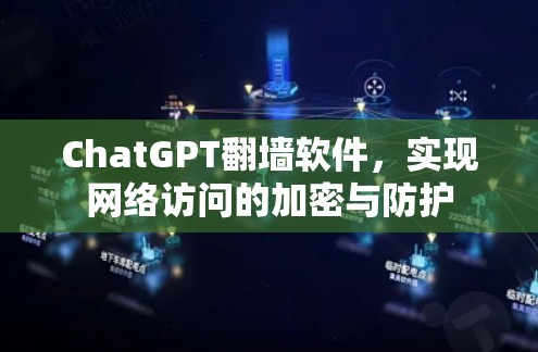 ChatGPT翻墙软件，实现网络访问的加密与防护