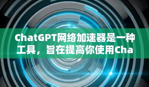 ChatGPT网络加速器是一种工具，旨在提高你使用ChatGPT的速度和效率。它通常通过缓存历史请求和优化网络连接来实现这一点，使得你可以更快地获取信息或完成任务
