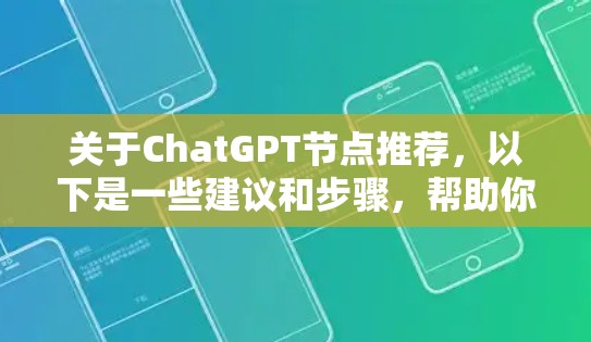 关于ChatGPT节点推荐，以下是一些建议和步骤，帮助你更好地选择和管理节点