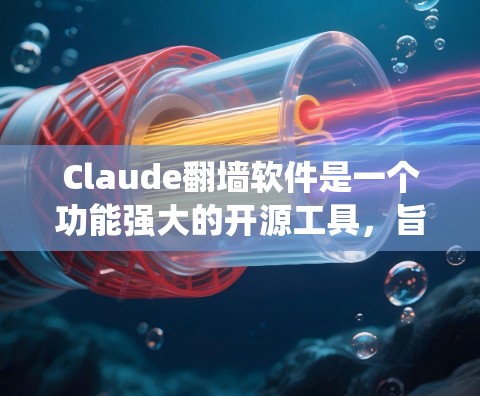 Claude翻墙软件是一个功能强大的开源工具，旨在帮助用户绕过网络访问限制。以下是对Claude的详细介绍