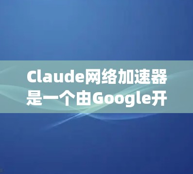 Claude网络加速器是一个由Google开发的开源项目，旨在优化机器学习模型的运行效率，适用于不同的计算环境。以下是对Claude的详细分析和总结
