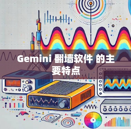 Gemini 翻墙软件 的主要特点