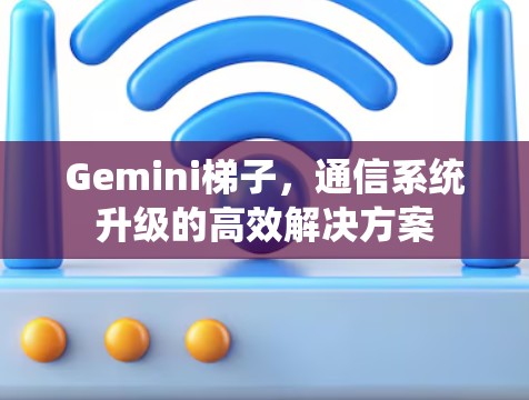 Gemini梯子，通信系统升级的高效解决方案