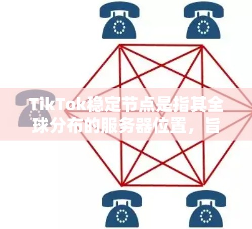 TikTok稳定节点是指其全球分布的服务器位置，旨在为用户提供低延迟、高速度的视频观看体验。以下是对TikTok稳定节点的详细分析