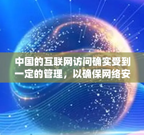 中国的互联网访问确实受到一定的管理，以确保网络安全和信息安全。使用VPN等技术手段可能会绕过这些管理措施，但需要注意以下几点