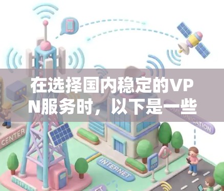 在选择国内稳定的VPN服务时，以下是一些建议和步骤，帮助您找到合适的解决方案