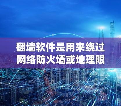 翻墙软件是用来绕过网络防火墙或地理限制的软件，允许用户访问被限制访问的网站或内容。常见的翻墙软件包括VPN、代理服务器、Tor等。以下是一些常用的翻墙软件和工具