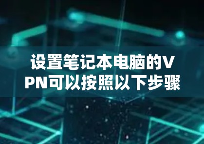 设置笔记本电脑的VPN可以按照以下步骤进行