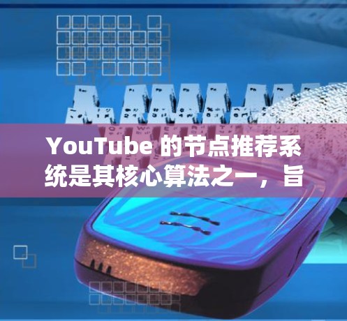 YouTube 的节点推荐系统是其核心算法之一，旨在通过分析用户的观看历史、偏好和互动行为，来推荐相关的内容。以下是一些关于 YouTube 节点推荐的关键点和策略