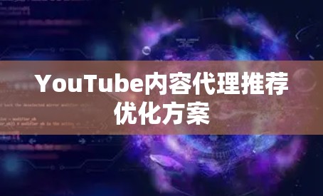 YouTube内容代理推荐优化方案