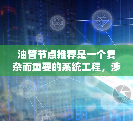 油管节点推荐是一个复杂而重要的系统工程，涉及多方面的技术、策略和优化。以下是对油管节点推荐的详细总结