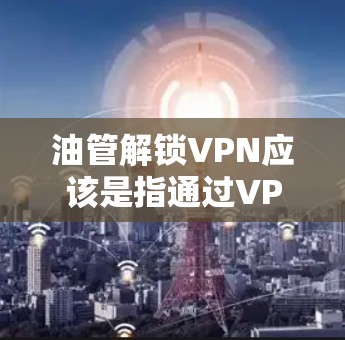 油管解锁VPN应该是指通过VPN方式解锁访问油管（YouTube）等被屏蔽或限制访问的网站。在中国，YouTube和其他一些国际网站可能会被网络管理员屏蔽或限制访问，尤其是在某些地区或网络环境下