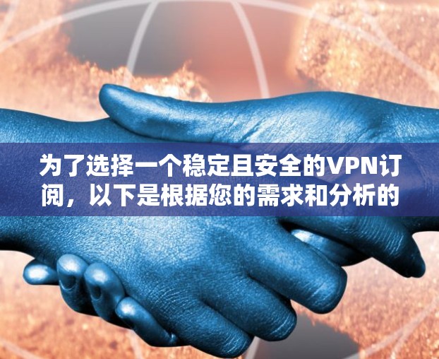 为了选择一个稳定且安全的VPN订阅，以下是根据您的需求和分析的建议