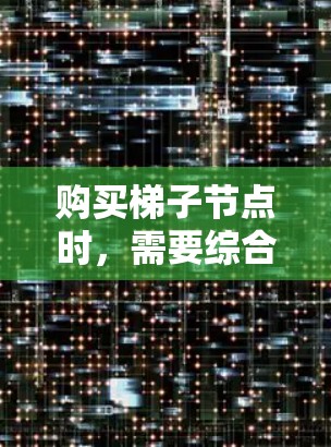 购买梯子节点时，需要综合考虑性能、内存、存储、网络、处理器、主板、扩展性、价格和品牌等因素。以下步骤将帮助您做出明智的选择