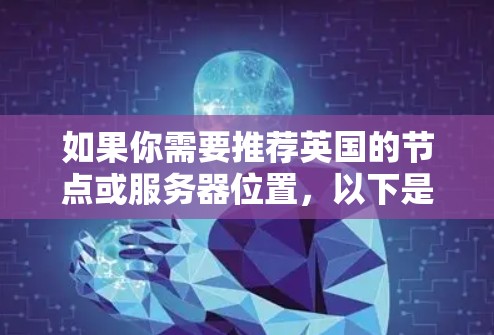 如果你需要推荐英国的节点或服务器位置，以下是一些可能的考虑因素和推荐方案