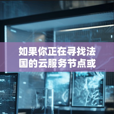 如果你正在寻找法国的云服务节点或相关推荐，以下是一些可能的服务和提供商，供你参考