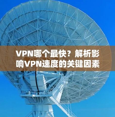 VPN哪个最快？解析影响VPN速度的关键因素