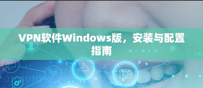 VPN软件Windows版，安装与配置指南