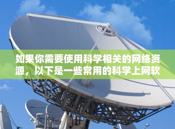 如果你需要使用科学相关的网络资源，以下是一些常用的科学上网软件客户端和工具，涵盖了文献、数据、协作等多个方面