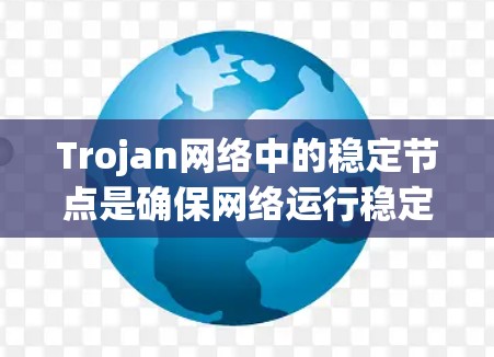 Trojan网络中的稳定节点是确保网络运行稳定和高效的关键组成部分。以下是关于Trojan稳定节点的详细分析