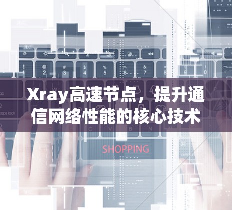 Xray高速节点，提升通信网络性能的核心技术