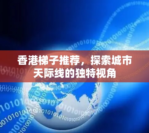 香港梯子推荐，探索城市天际线的独特视角