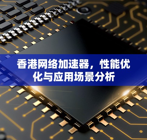 香港网络加速器，性能优化与应用场景分析