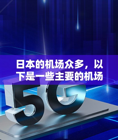 日本的机场众多，以下是一些主要的机场推荐，供你参考