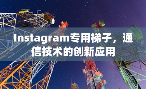 Instagram专用梯子，通信技术的创新应用