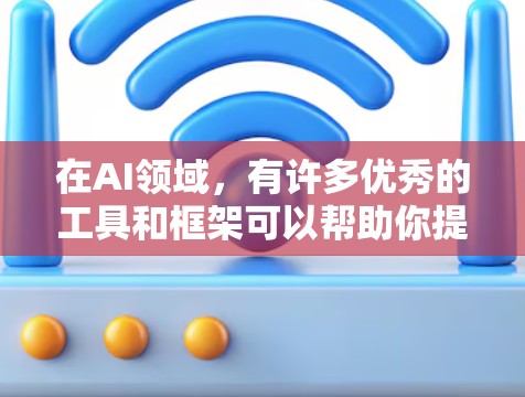 在AI领域，有许多优秀的工具和框架可以帮助你提升技能或优化项目。以下是一些推荐的AI梯子资源，分门别类为你呈现