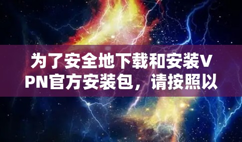 为了安全地下载和安装VPN官方安装包，请按照以下步骤操作