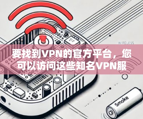 要找到VPN的官方平台，您可以访问这些知名VPN服务提供商的官方网站