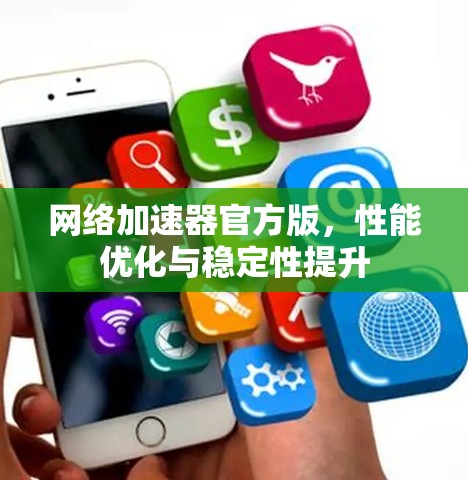 网络加速器官方版，性能优化与稳定性提升