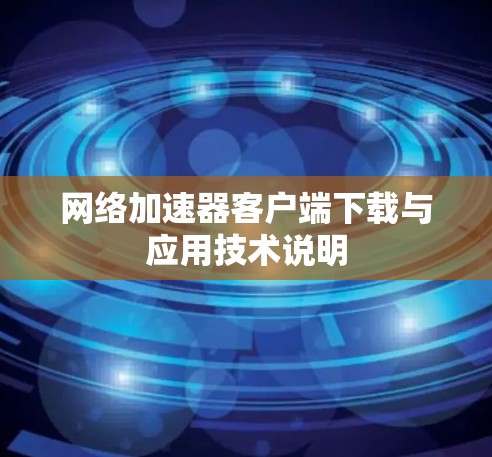 网络加速器客户端下载与应用技术说明
