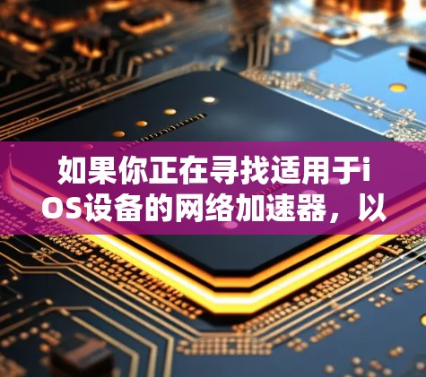如果你正在寻找适用于iOS设备的网络加速器，以下是一些推荐的应用程序，这些应用可以帮助你优化网络性能，提升速度和稳定性